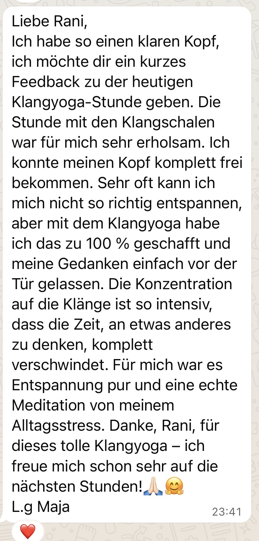 Feedback Klangyoga – Klarer Kopf & tiefe Entspannung WhatsApp-Feedback einer Teilnehmerin nach der ersten Klangyoga-Stunde. Sie beschreibt, wie sie durch die Konzentration auf die Klänge ihren Kopf frei bekam und tiefe Entspannung erleben konnte.
